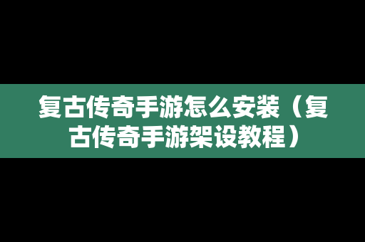 复古传奇手游怎么安装（复古传奇手游架设教程）