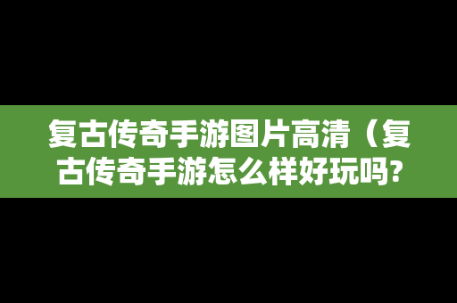 复古传奇手游图片高清（复古传奇手游怎么样好玩吗?）