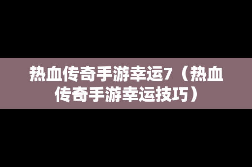 热血传奇手游幸运7（热血传奇手游幸运技巧）