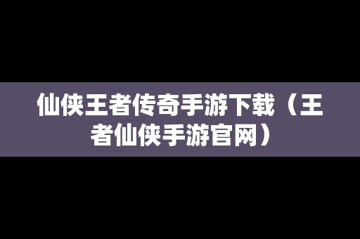 仙侠王者传奇手游下载（王者仙侠手游官网）