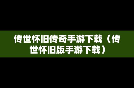 传世怀旧传奇手游下载（传世怀旧版手游下载）