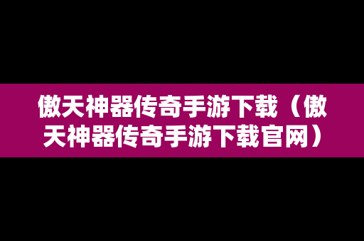 傲天神器传奇手游下载（傲天神器传奇手游下载官网）