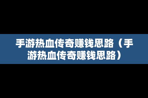 手游热血传奇赚钱思路（手游热血传奇赚钱思路）