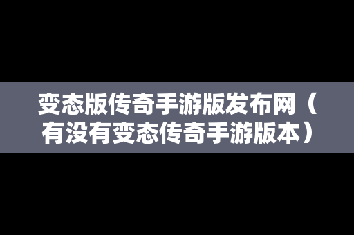 变态版传奇手游版发布网（有没有变态传奇手游版本）