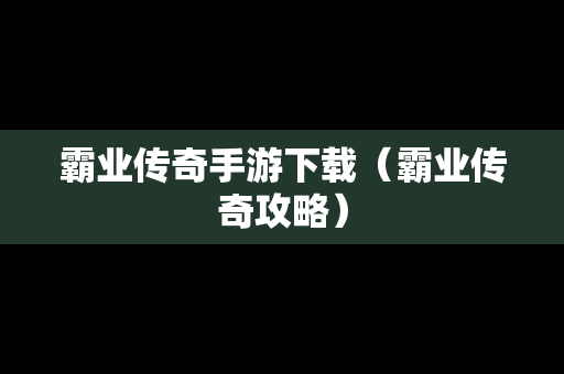 霸业传奇手游下载（霸业传奇攻略）