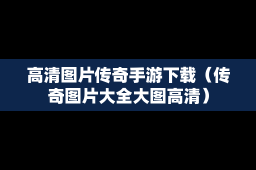 高清图片传奇手游下载（传奇图片大全大图高清）