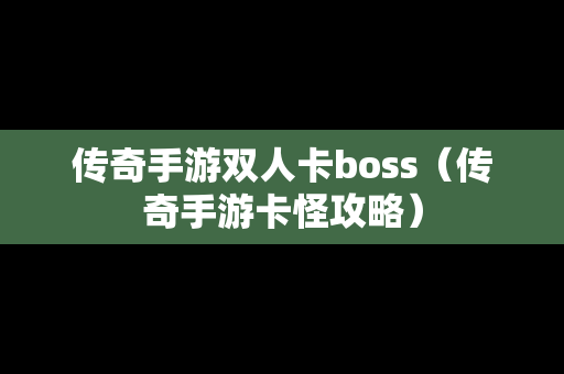 传奇手游双人卡boss（传奇手游卡怪攻略）