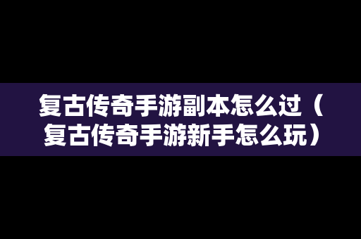 复古传奇手游副本怎么过（复古传奇手游新手怎么玩）