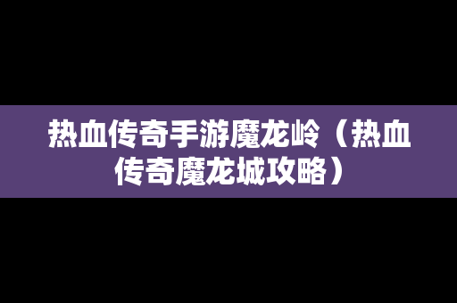 热血传奇手游魔龙岭（热血传奇魔龙城攻略）