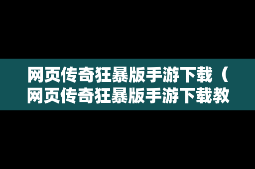 网页传奇狂暴版手游下载（网页传奇狂暴版手游下载教程）