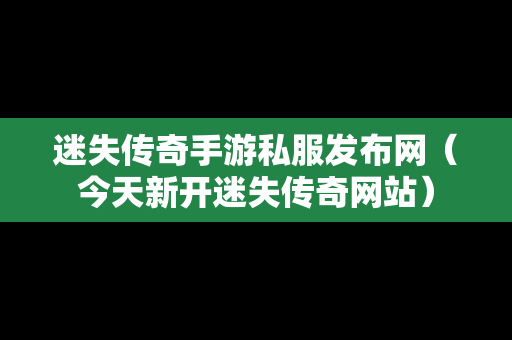 迷失传奇手游私服发布网（今天新开迷失传奇网站）