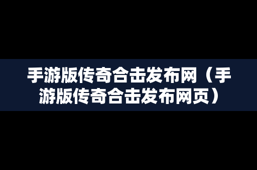 手游版传奇合击发布网（手游版传奇合击发布网页）