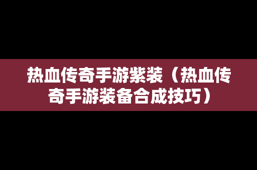 热血传奇手游紫装（热血传奇手游装备合成技巧）