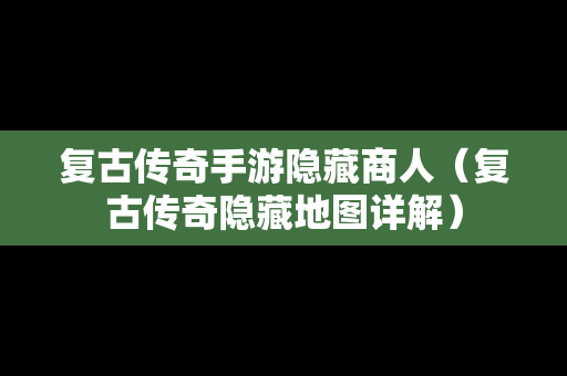 复古传奇手游隐藏商人（复古传奇隐藏地图详解）