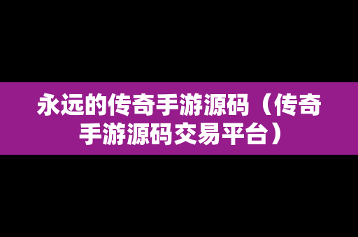 永远的传奇手游源码（传奇手游源码交易平台）