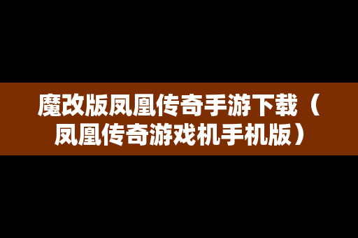 魔改版凤凰传奇手游下载（凤凰传奇游戏机手机版）