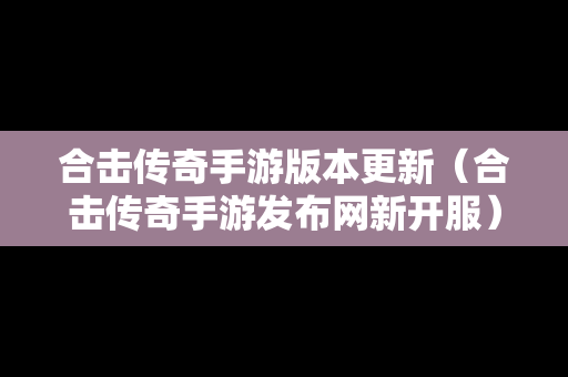 合击传奇手游版本更新（合击传奇手游发布网新开服）