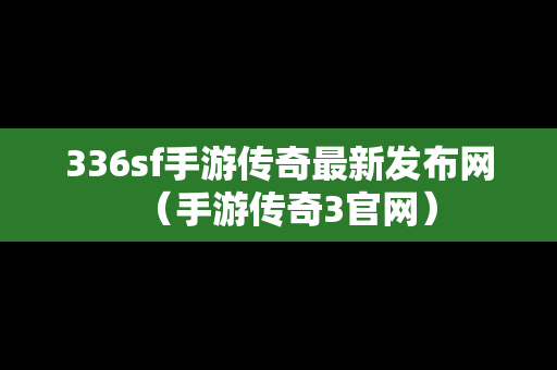 336sf手游传奇最新发布网（手游传奇3官网）