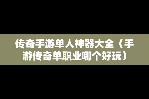 传奇手游单人神器大全（手游传奇单职业哪个好玩）