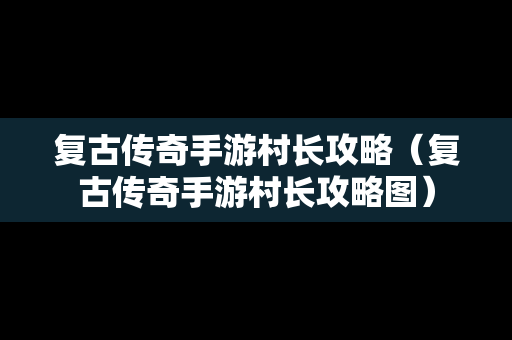 复古传奇手游村长攻略（复古传奇手游村长攻略图）