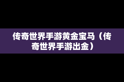 传奇世界手游黄金宝马（传奇世界手游出金）