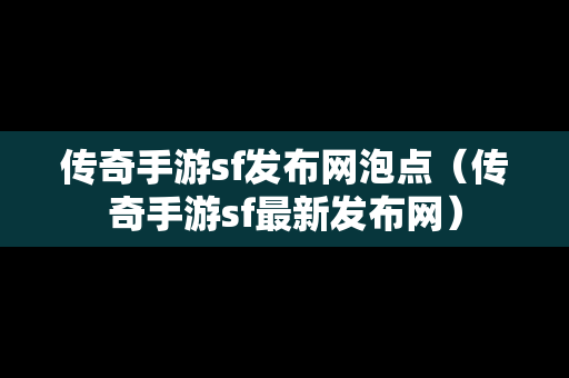 传奇手游sf发布网泡点（传奇手游sf最新发布网）