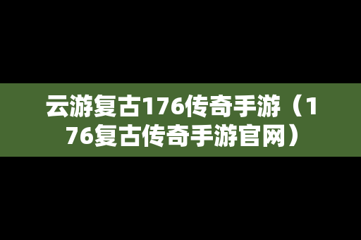 云游复古176传奇手游（176复古传奇手游官网）