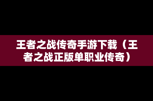 王者之战传奇手游下载（王者之战正版单职业传奇）