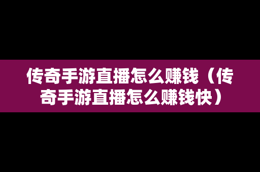 传奇手游直播怎么赚钱（传奇手游直播怎么赚钱快）