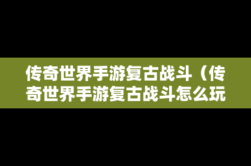 传奇世界手游复古战斗（传奇世界手游复古战斗怎么玩）