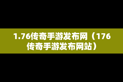 1.76传奇手游发布网（176传奇手游发布网站）