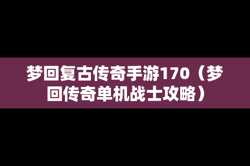 梦回复古传奇手游170（梦回传奇单机战士攻略）