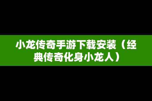 小龙传奇手游下载安装（经典传奇化身小龙人）