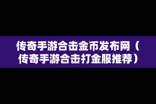 传奇手游合击金币发布网（传奇手游合击打金服推荐）