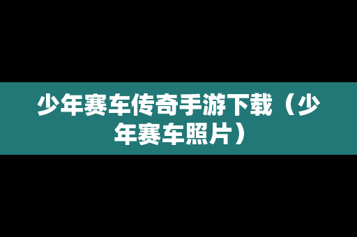 少年赛车传奇手游下载（少年赛车照片）