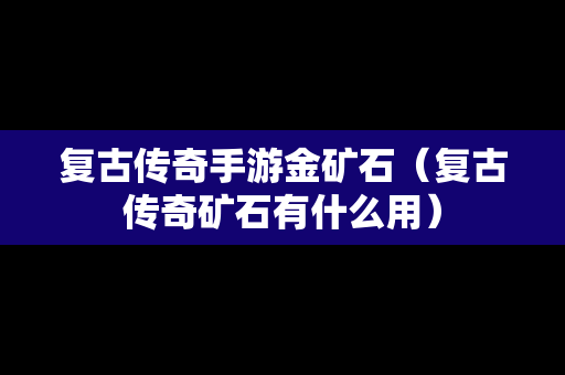 复古传奇手游金矿石（复古传奇矿石有什么用）