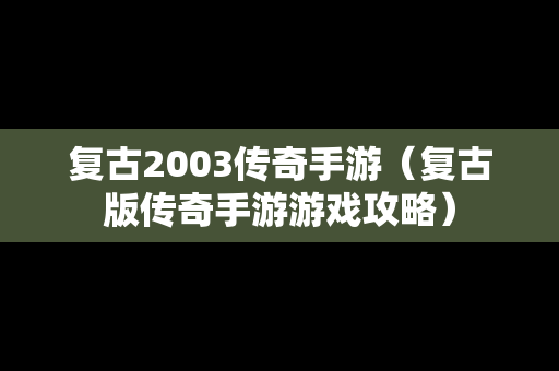 复古2003传奇手游（复古版传奇手游游戏攻略）