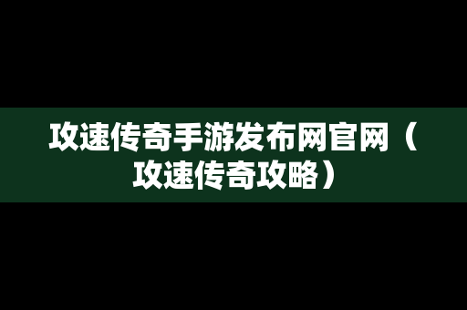 攻速传奇手游发布网官网（攻速传奇攻略）