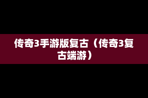 传奇3手游版复古（传奇3复古端游）