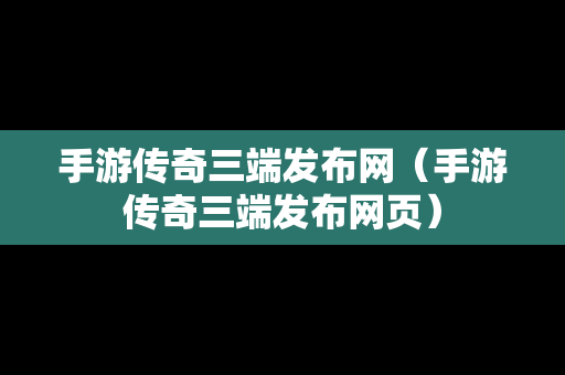 手游传奇三端发布网（手游传奇三端发布网页）