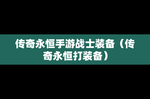 传奇永恒手游战士装备（传奇永恒打装备）