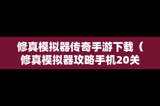 修真模拟器传奇手游下载（修真模拟器攻略手机20关）