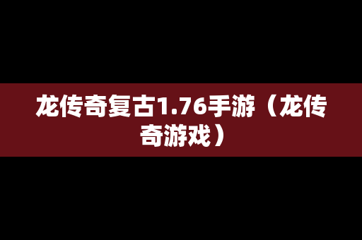 龙传奇复古1.76手游（龙传奇游戏）