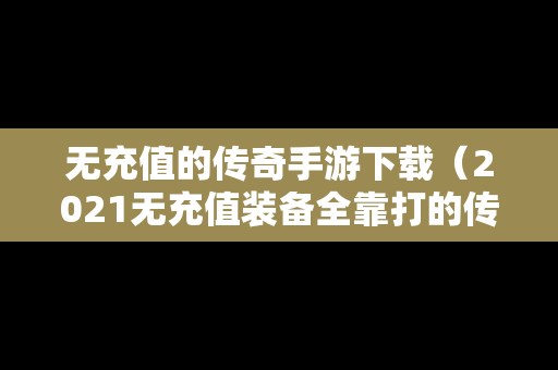 无充值的传奇手游下载（2021无充值装备全靠打的传奇手游）