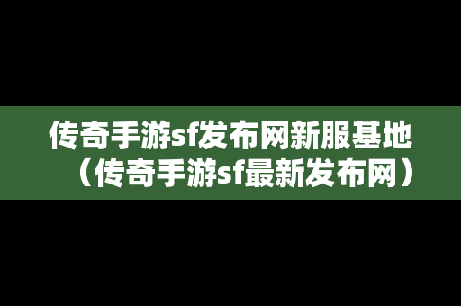 传奇手游sf发布网新服基地（传奇手游sf最新发布网）