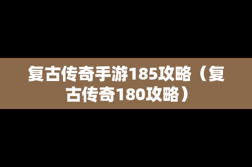 复古传奇手游185攻略（复古传奇180攻略）