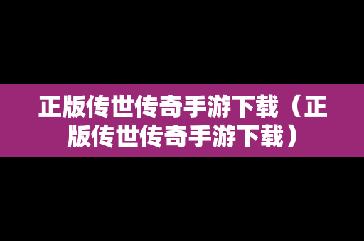 正版传世传奇手游下载（正版传世传奇手游下载）