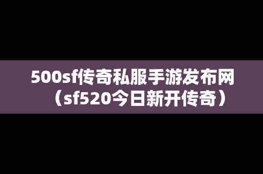 500sf传奇私服手游发布网（sf520今日新开传奇）