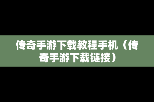 传奇手游下载教程手机（传奇手游下载链接）