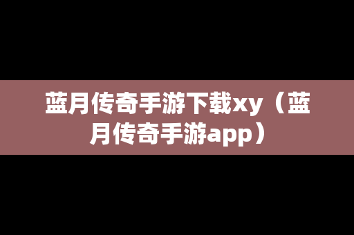 蓝月传奇手游下载xy（蓝月传奇手游app）